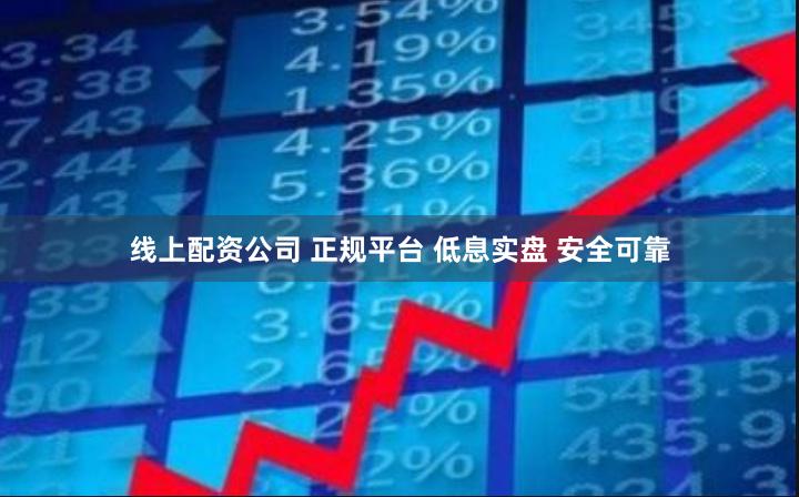 线上配资公司 正规平台 低息实盘 安全可靠