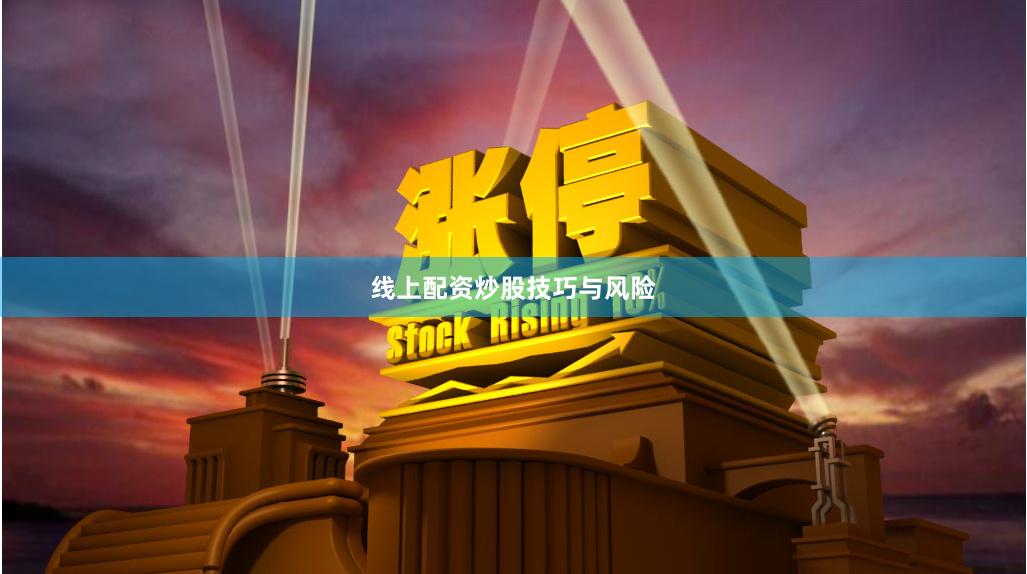线上配资炒股技巧与风险
