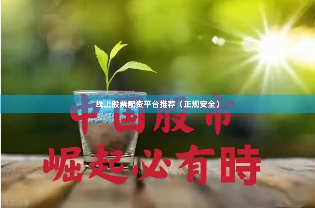 线上股票配资平台推荐（正规安全）
