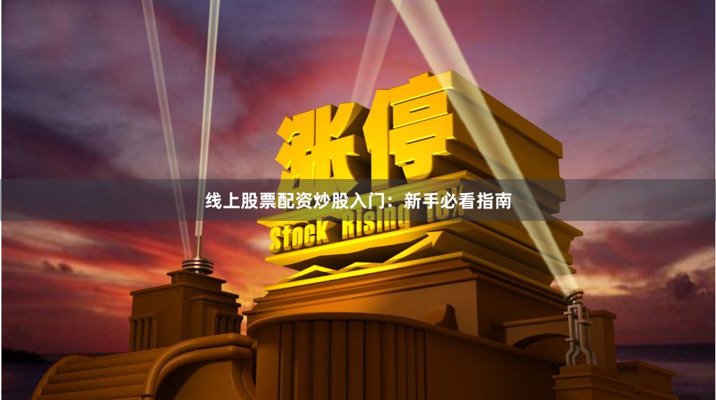 线上股票配资炒股入门：新手必看指南