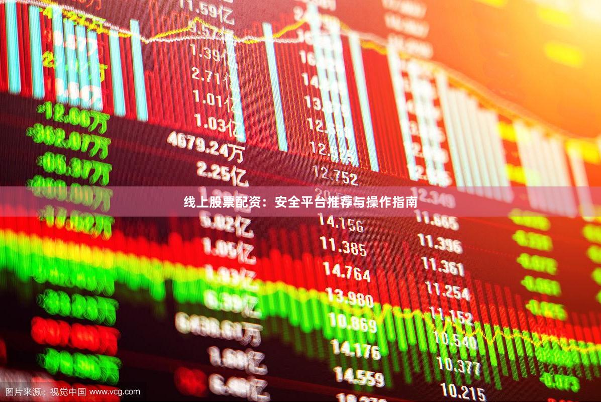 线上股票配资：安全平台推荐与操作指南