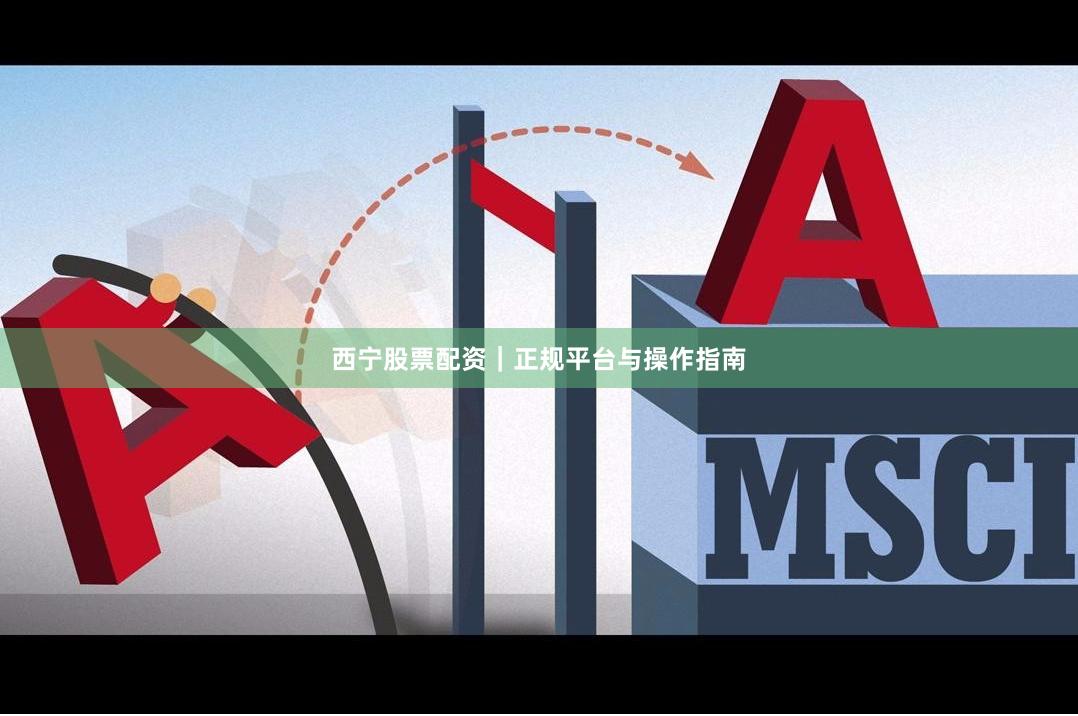 西宁股票配资｜正规平台与操作指南