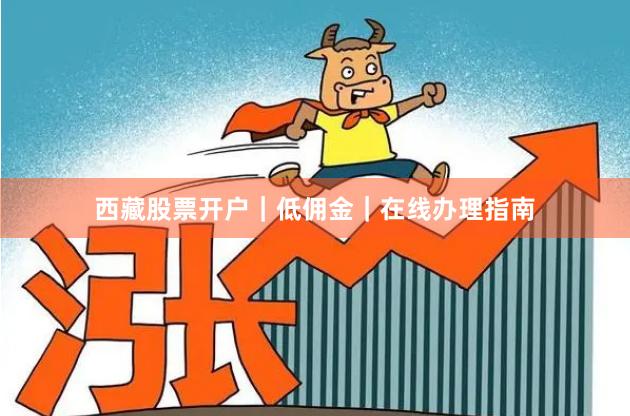 西藏股票开户｜低佣金｜在线办理指南