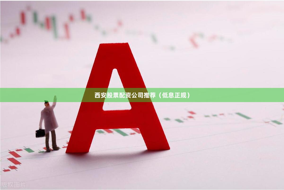 西安股票配资公司推荐（低息正规）