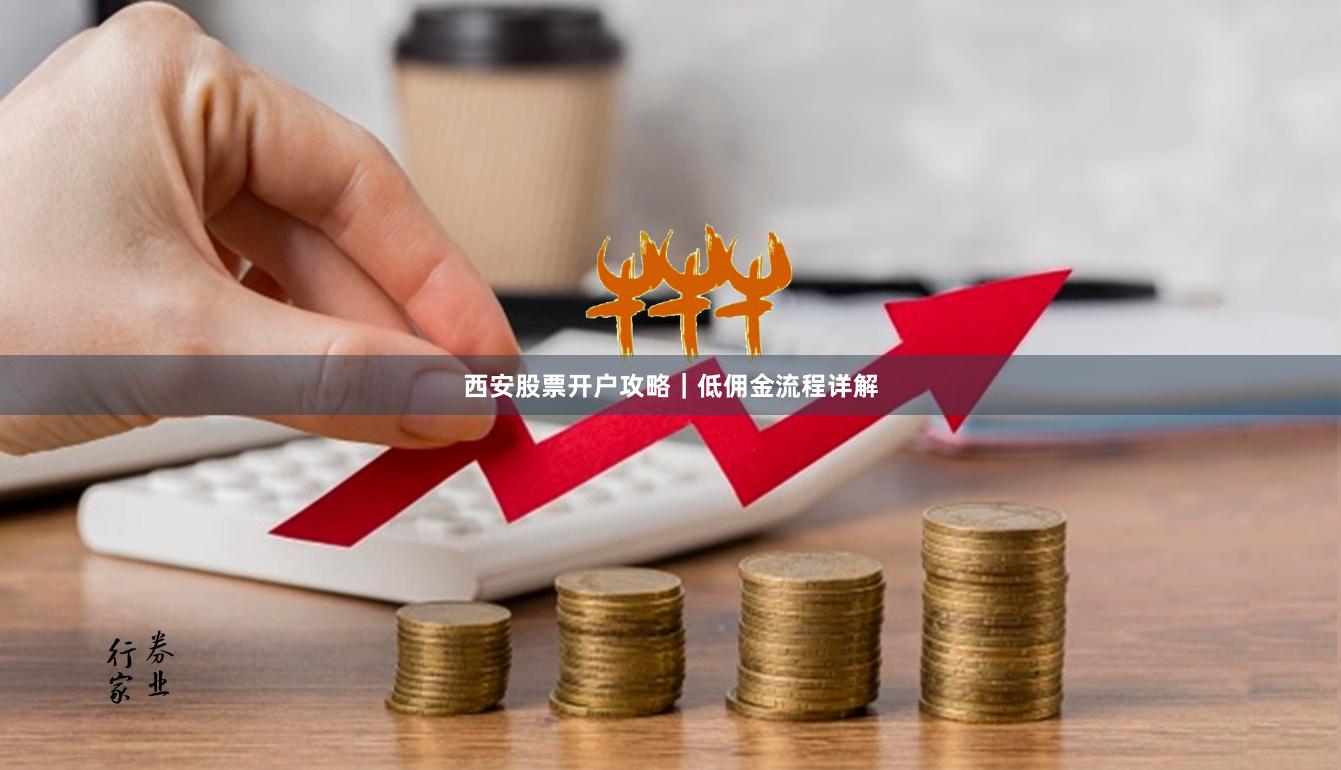 西安股票开户攻略｜低佣金流程详解