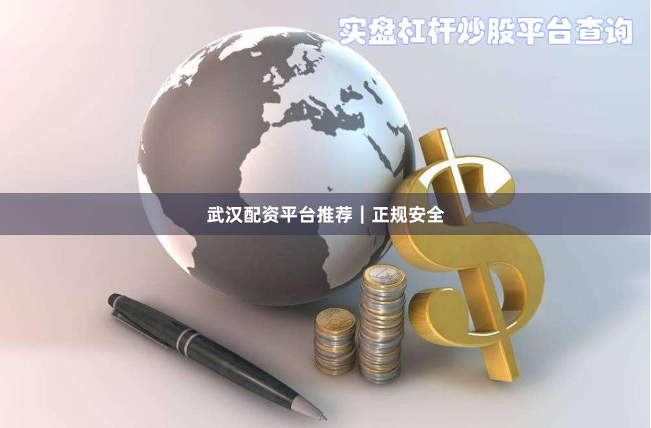 武汉配资平台推荐｜正规安全