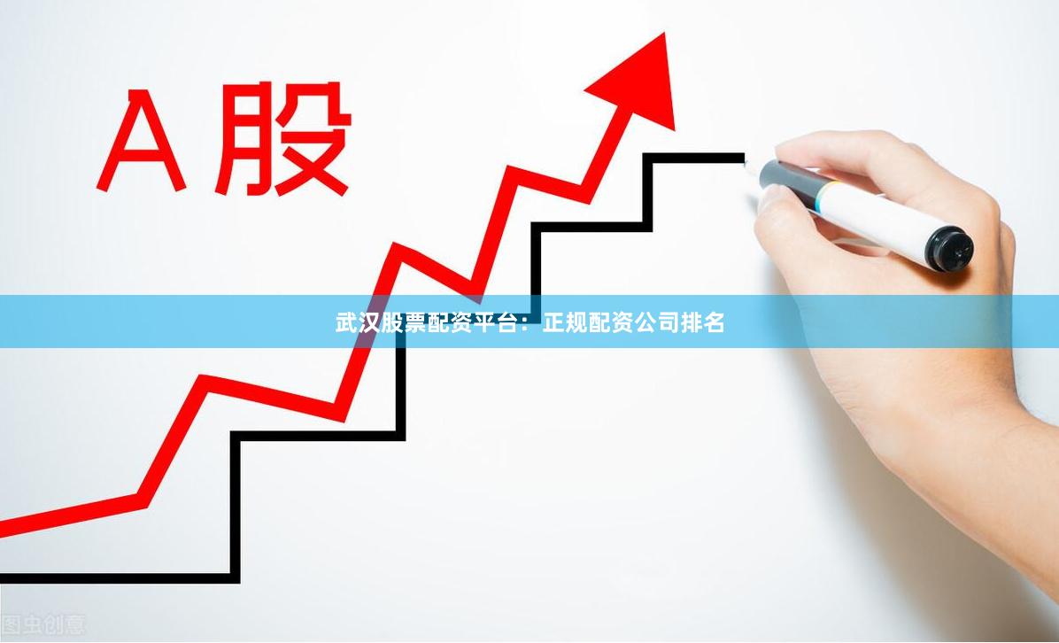 武汉股票配资平台：正规配资公司排名