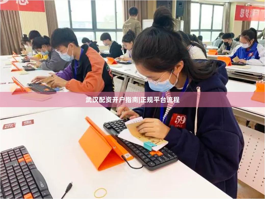 武汉配资开户指南|正规平台流程
