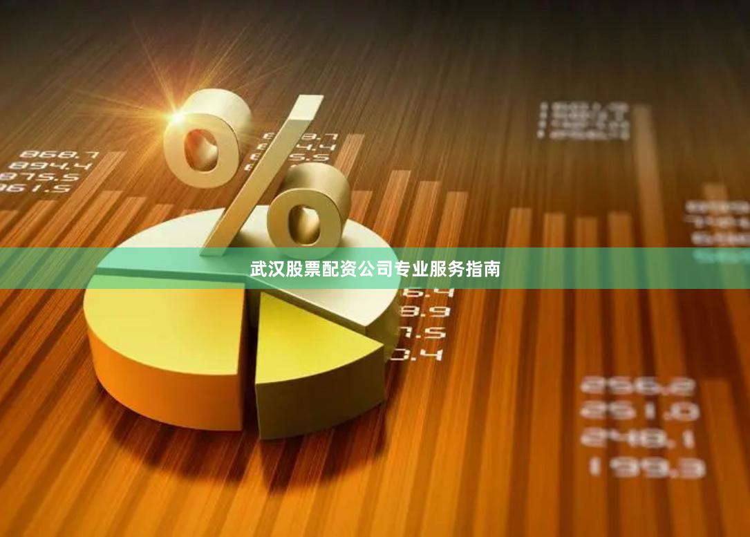 武汉股票配资公司专业服务指南