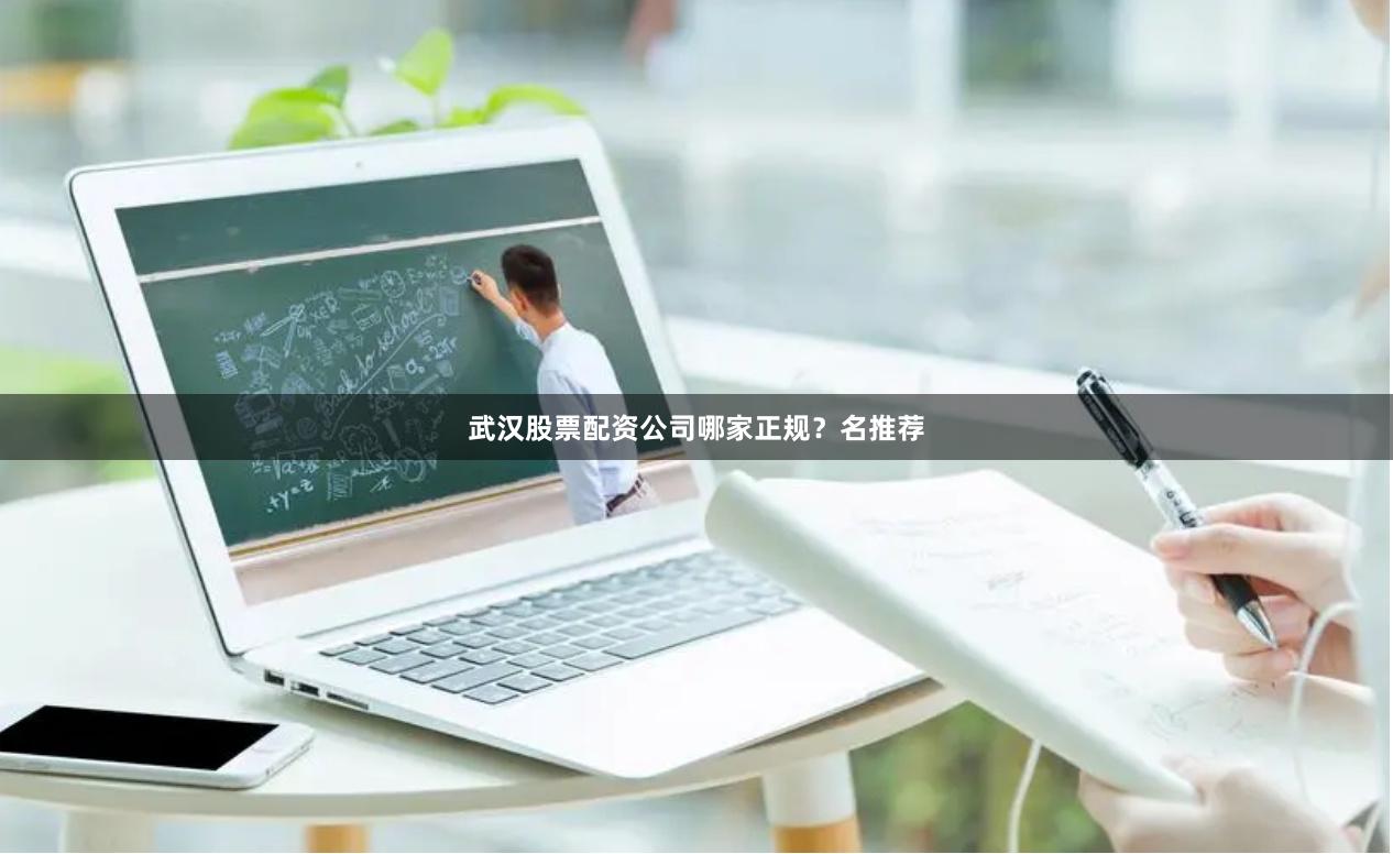 武汉股票配资公司哪家正规？名推荐