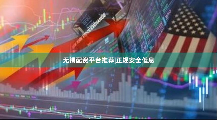 无锡配资平台推荐|正规安全低息
