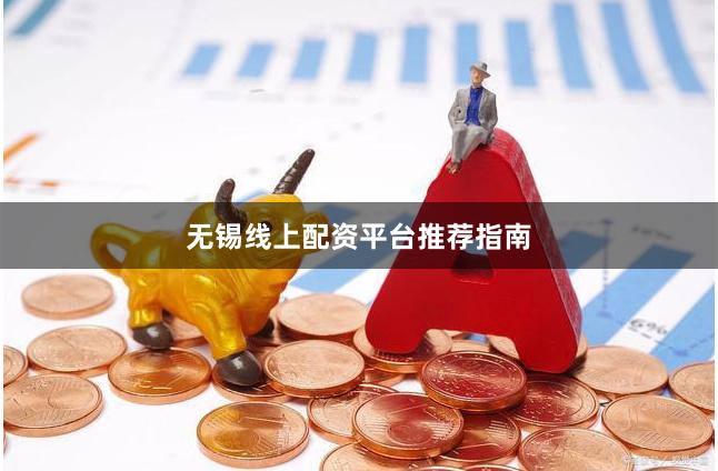 无锡线上配资平台推荐指南