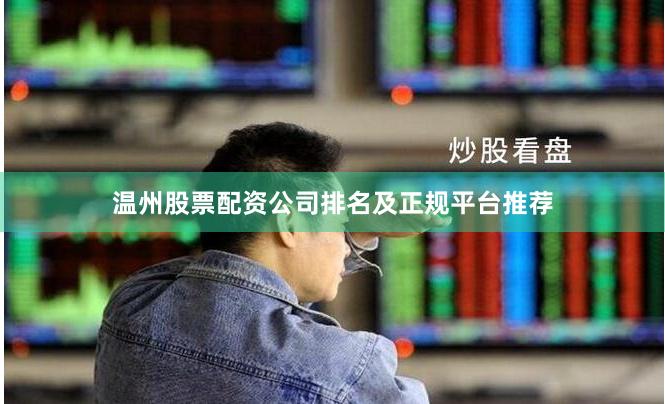 温州股票配资公司排名及正规平台推荐
