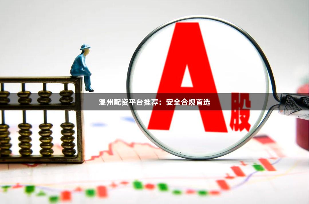 温州配资平台推荐：安全合规首选