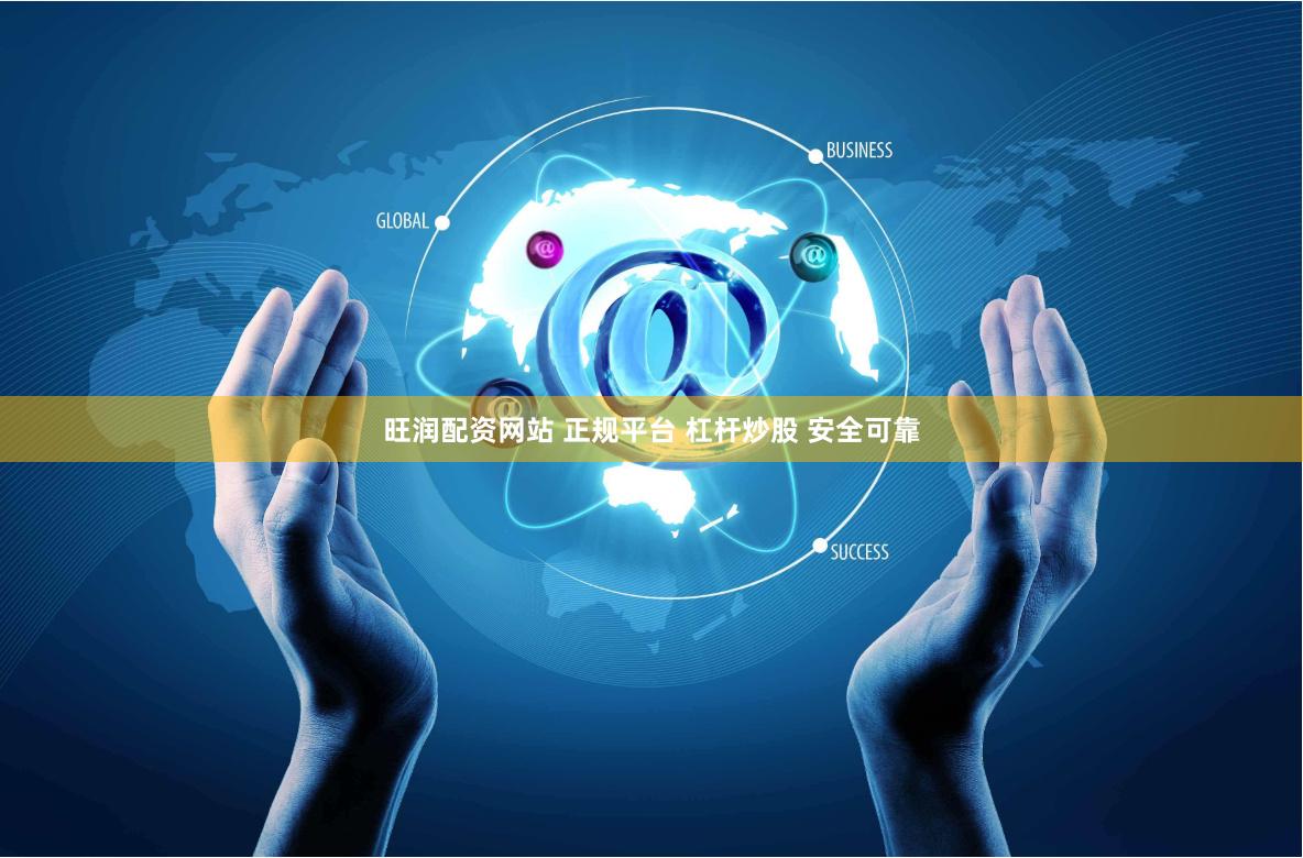 旺润配资网站 正规平台 杠杆炒股 安全可靠