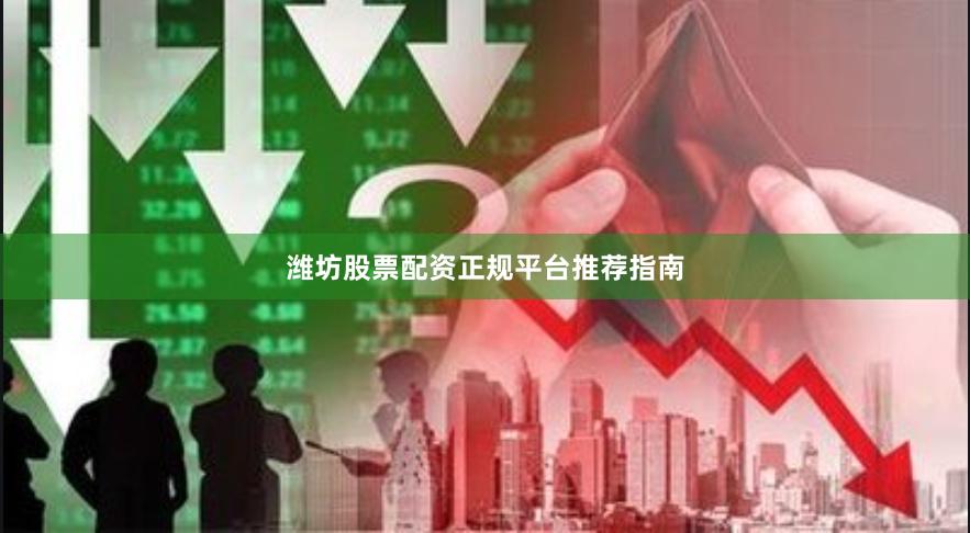 潍坊股票配资正规平台推荐指南