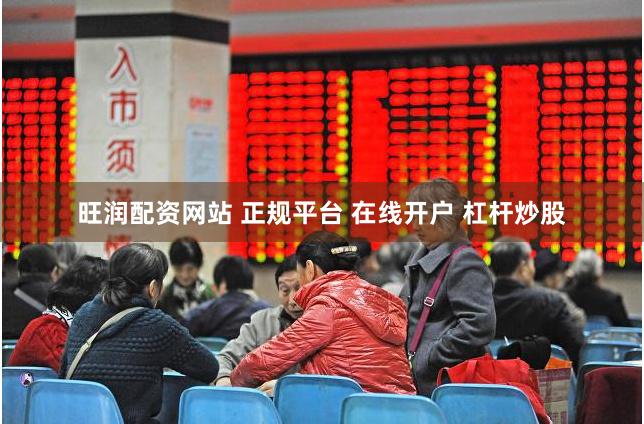 旺润配资网站 正规平台 在线开户 杠杆炒股