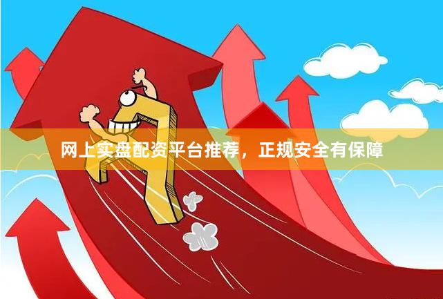 网上实盘配资平台推荐，正规安全有保障