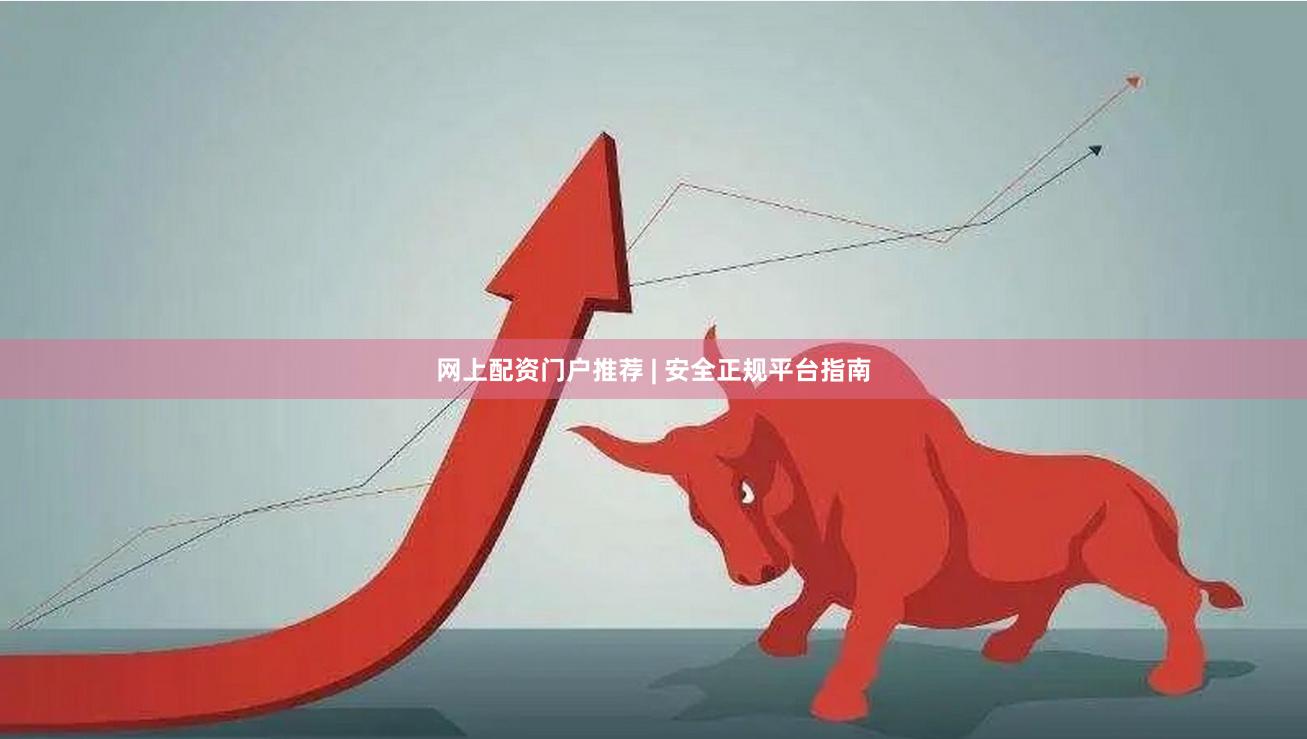 网上配资门户推荐 | 安全正规平台指南