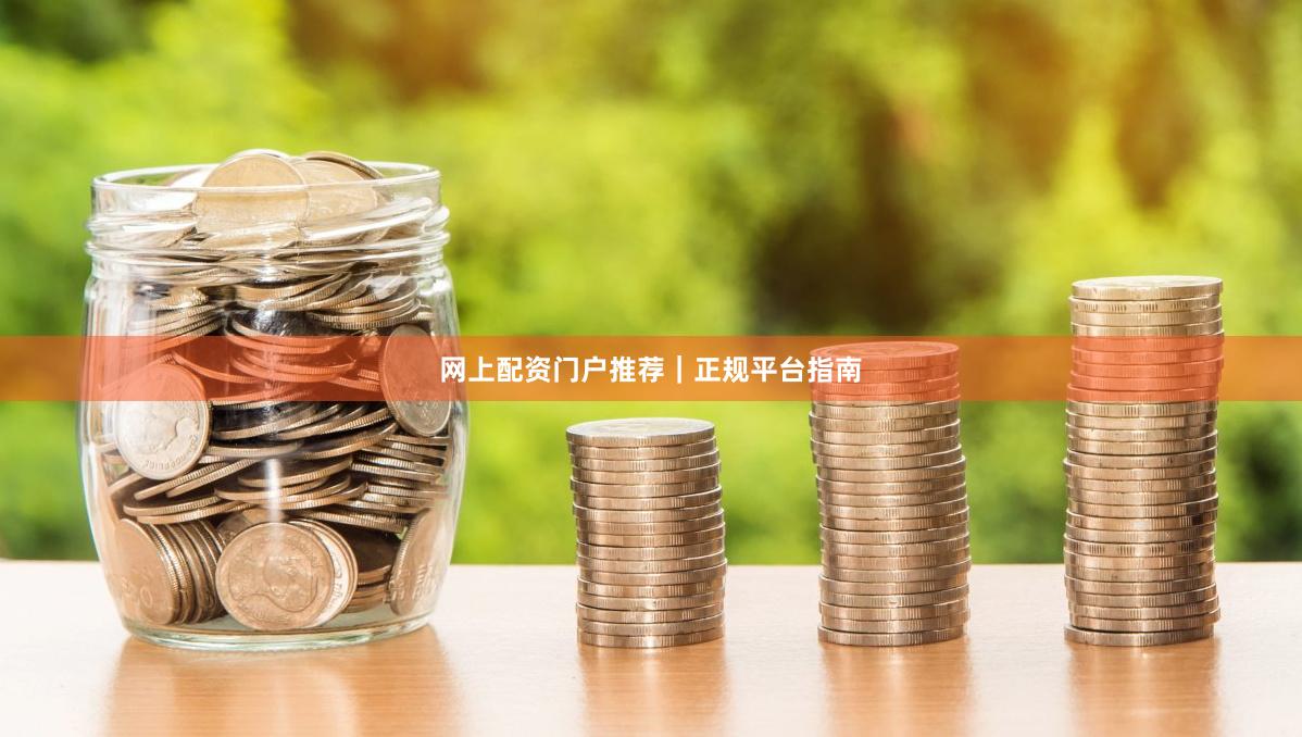 网上配资门户推荐｜正规平台指南
