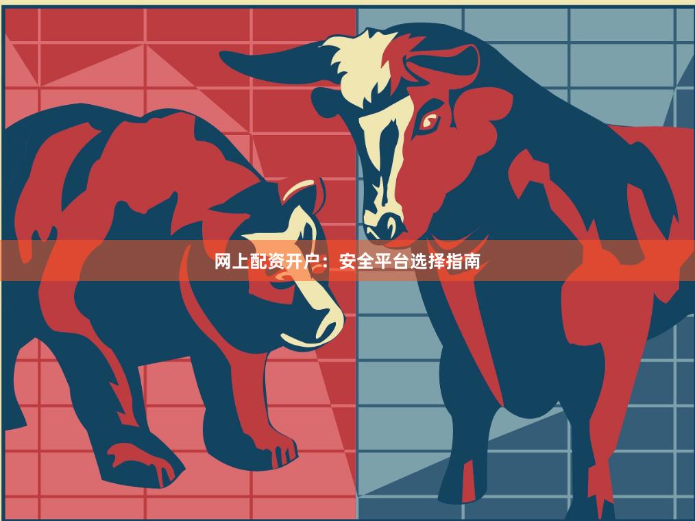 网上配资开户：安全平台选择指南