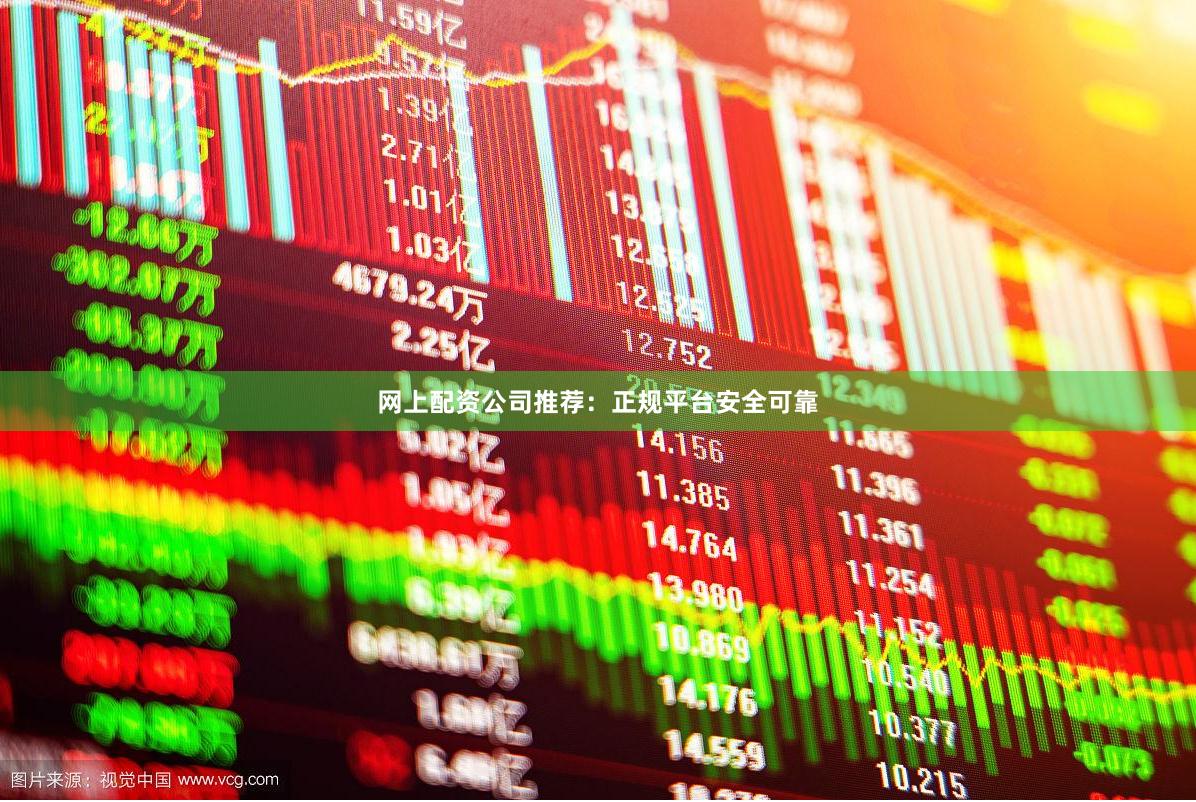 网上配资公司推荐：正规平台安全可靠