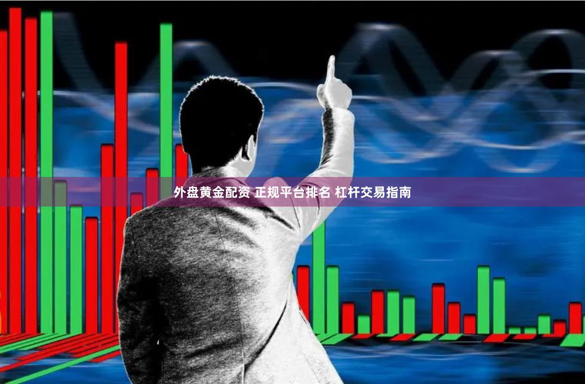 外盘黄金配资 正规平台排名 杠杆交易指南