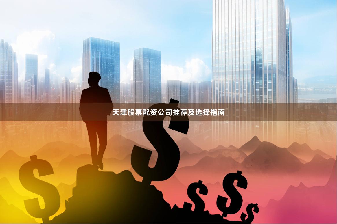 天津股票配资公司推荐及选择指南