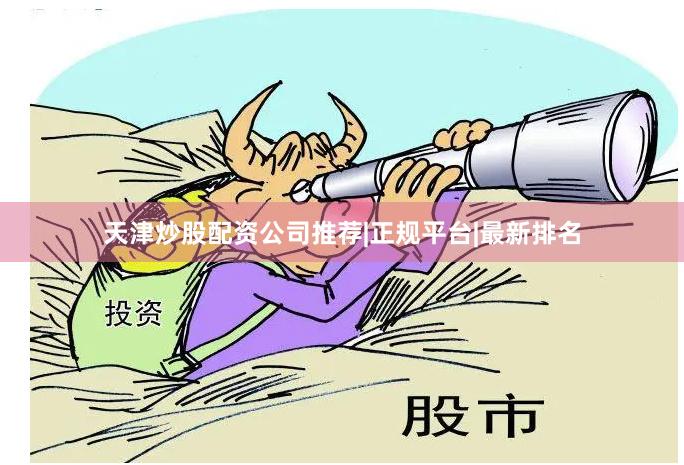 天津炒股配资公司推荐|正规平台|最新排名