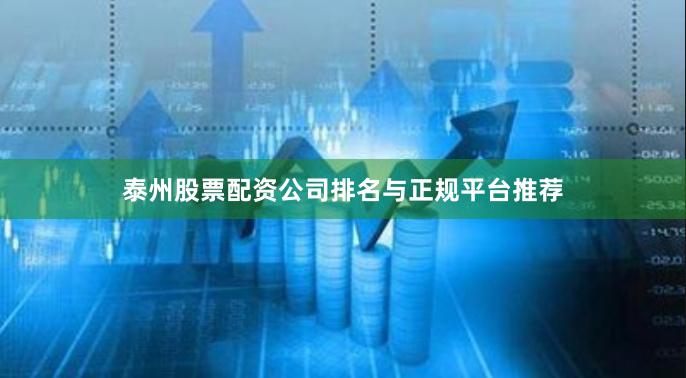 泰州股票配资公司排名与正规平台推荐