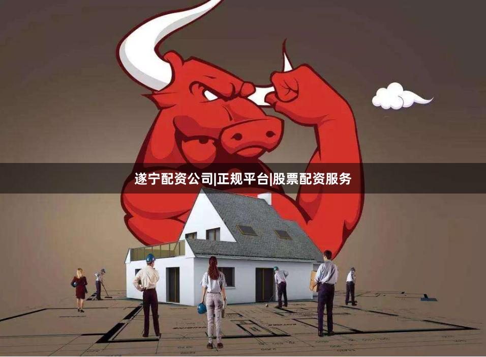 遂宁配资公司|正规平台|股票配资服务