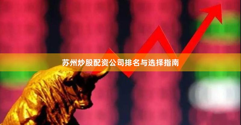 苏州炒股配资公司排名与选择指南