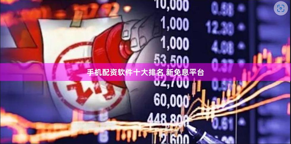 手机配资软件十大排名 新免息平台