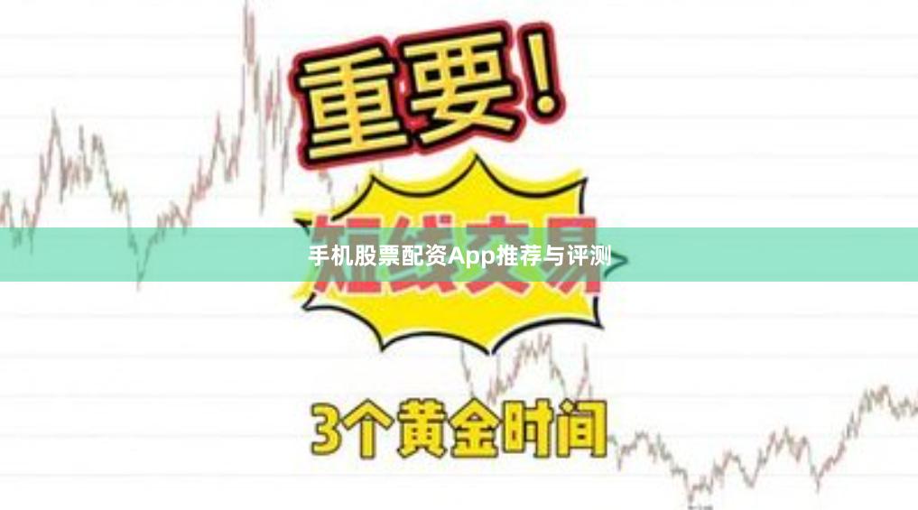 手机股票配资App推荐与评测