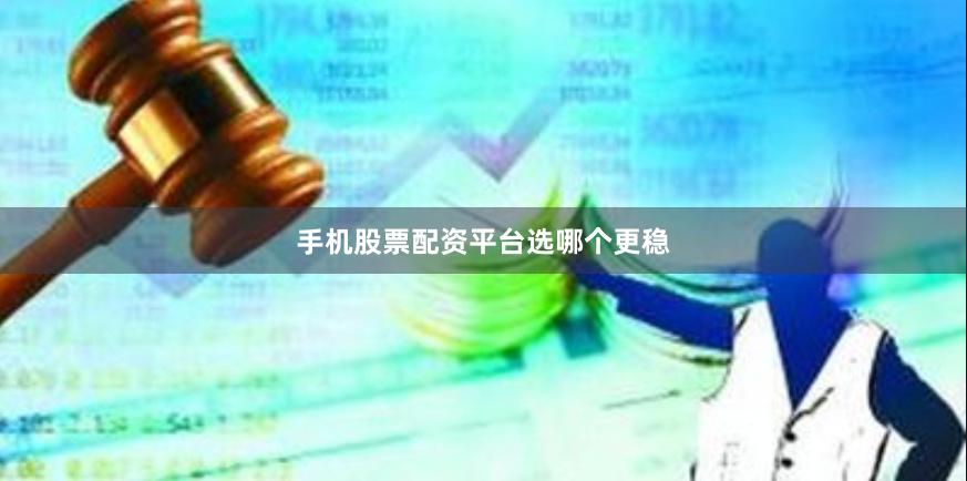 手机股票配资平台选哪个更稳