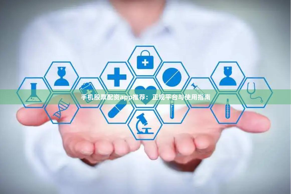 手机股票配资app推荐：正规平台与使用指南