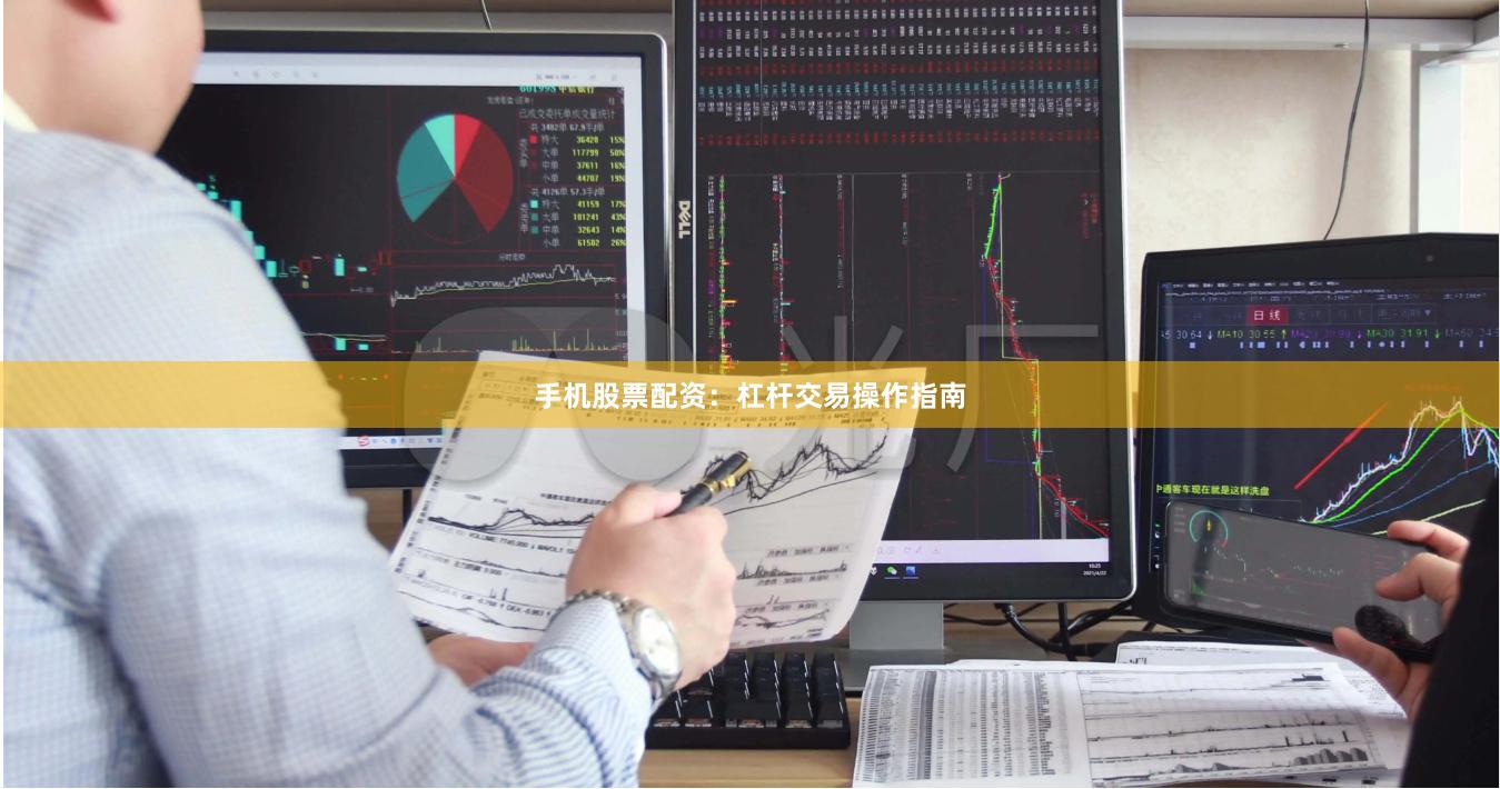 手机股票配资：杠杆交易操作指南