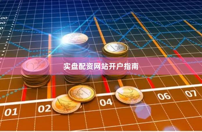 实盘配资网站开户指南