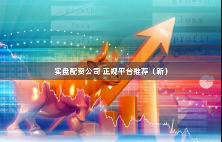 实盘配资公司 正规平台推荐（新）