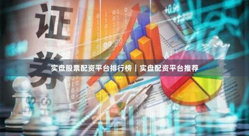 实盘股票配资平台排行榜｜实盘配资平台推荐