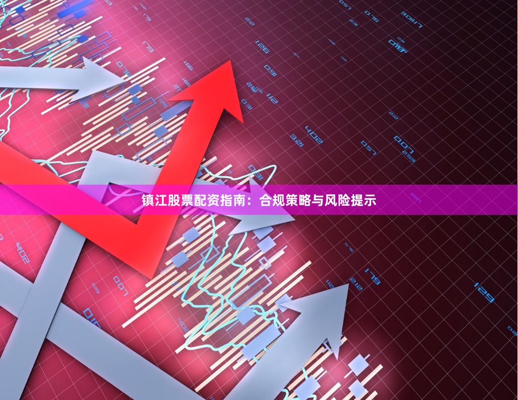 镇江股票配资指南：合规策略与风险提示