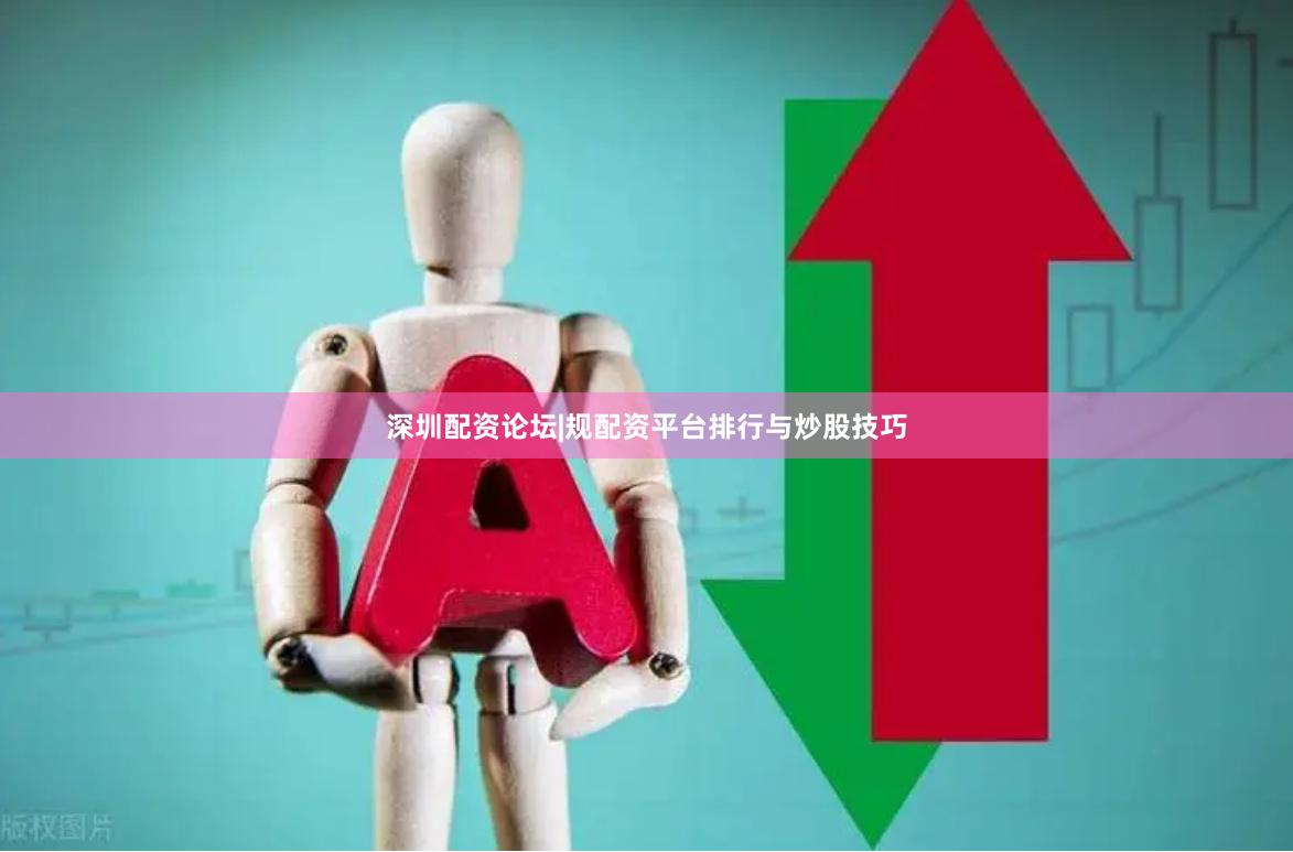 深圳配资论坛|规配资平台排行与炒股技巧