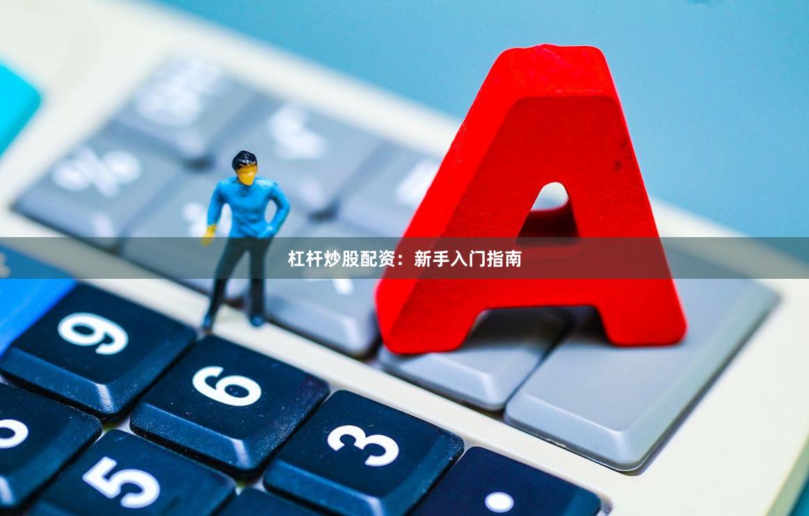 杠杆炒股配资：新手入门指南