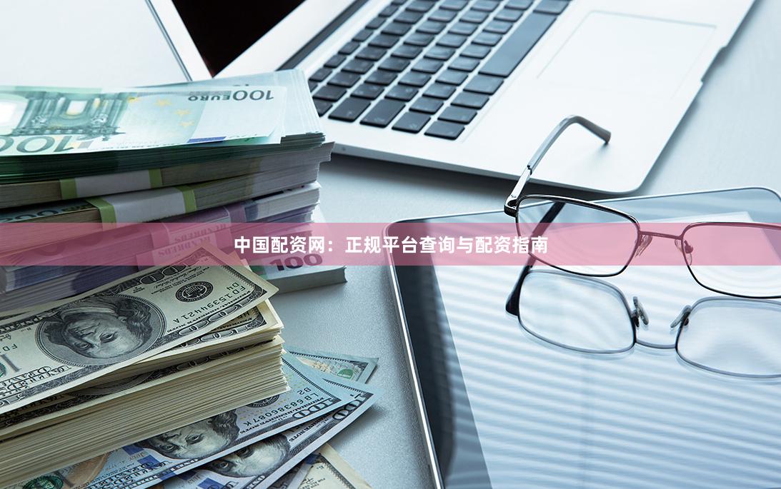 中国配资网：正规平台查询与配资指南