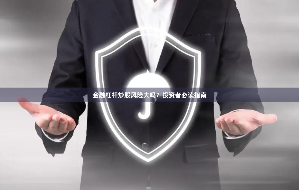 金融杠杆炒股风险大吗？投资者必读指南
