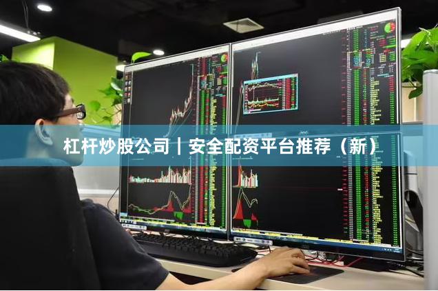杠杆炒股公司｜安全配资平台推荐（新）
