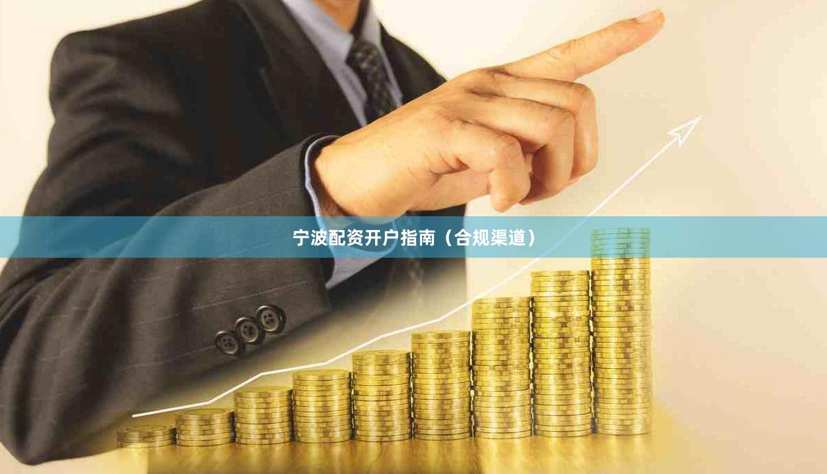 宁波配资开户指南（合规渠道）