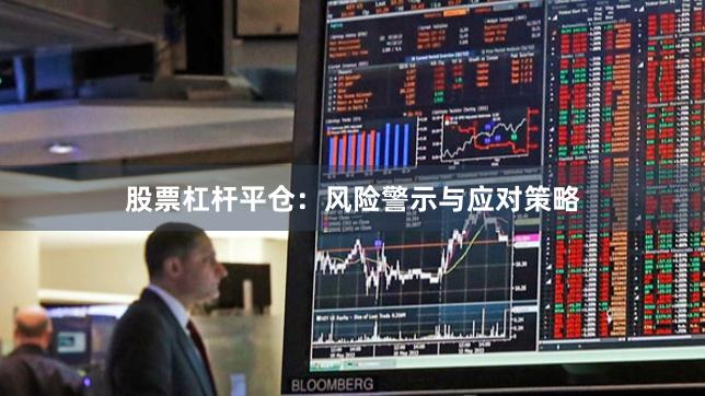 股票杠杆平仓：风险警示与应对策略