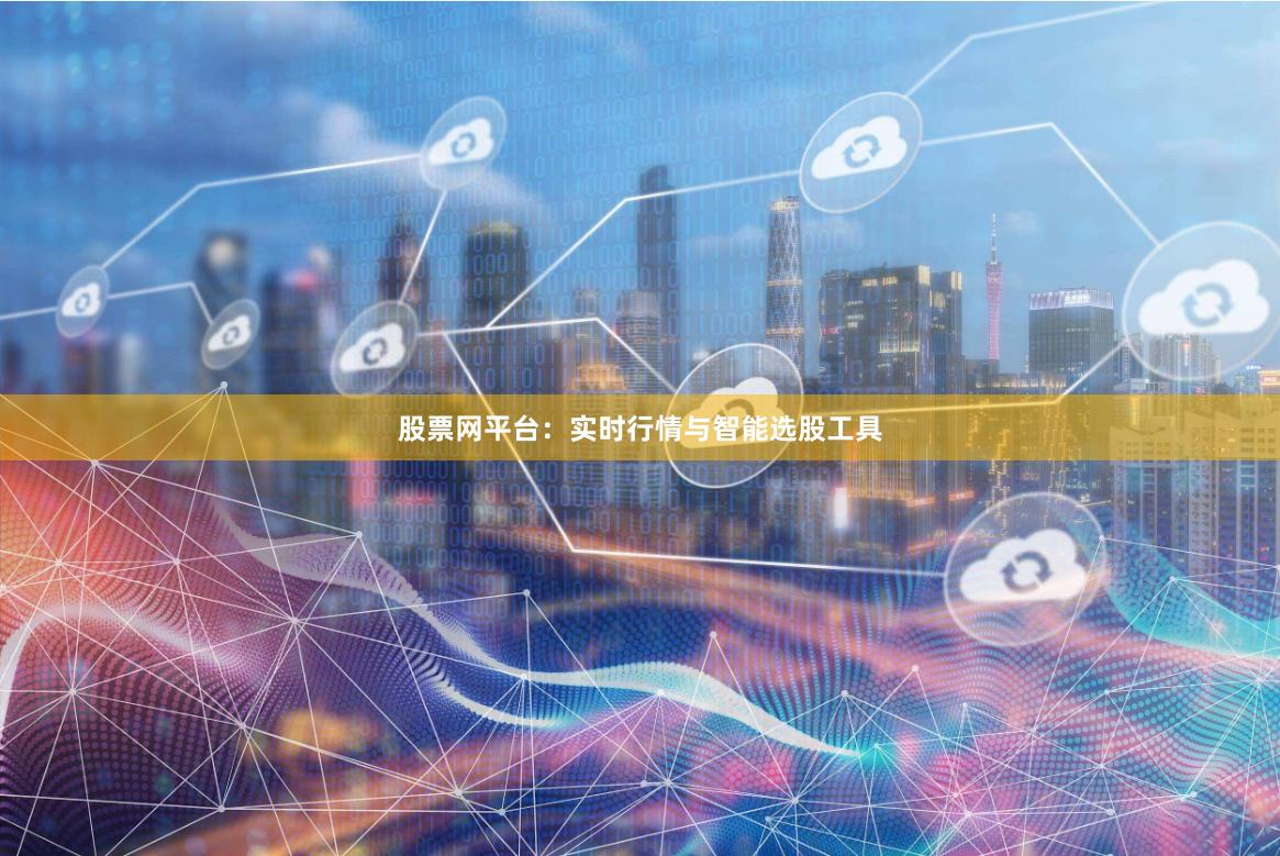 股票网平台：实时行情与智能选股工具