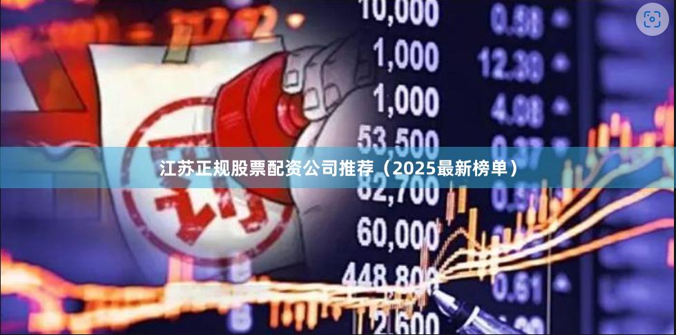江苏正规股票配资公司推荐（2025最新榜单）